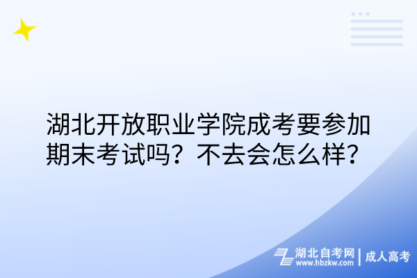 湖北開放職業(yè)學(xué)院成考要參加期末考試嗎？不去會(huì)怎么樣？