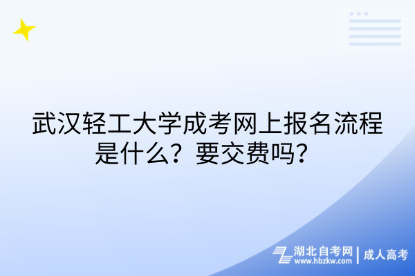 武漢輕工大學(xué)成考網(wǎng)上報(bào)名流程是什么？要交費(fèi)嗎？