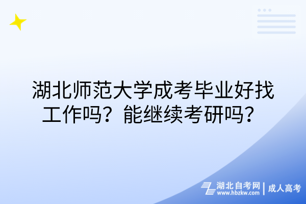 湖北師范大學(xué)成考畢業(yè)好找工作嗎？能繼續(xù)考研嗎？