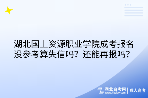 湖北國土資源職業(yè)學院成考報名沒參考算失信嗎？還能再報嗎？