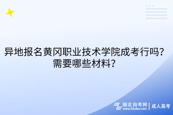 異地報名黃岡職業(yè)技術(shù)學(xué)院成考行嗎？需要哪些材料？