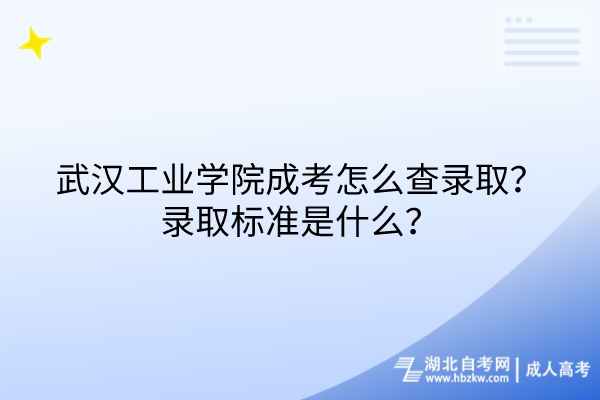 武漢工業(yè)學院成考怎么查錄??？錄取標準是什么？