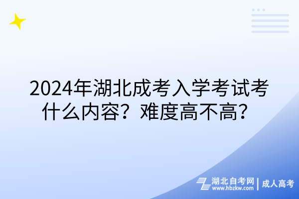 2024年湖北成考入學(xué)考試考什么內(nèi)容？難度高不高？