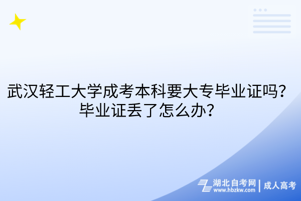 武漢輕工大學(xué)成考本科要大專畢業(yè)證嗎？畢業(yè)證丟了怎么辦？