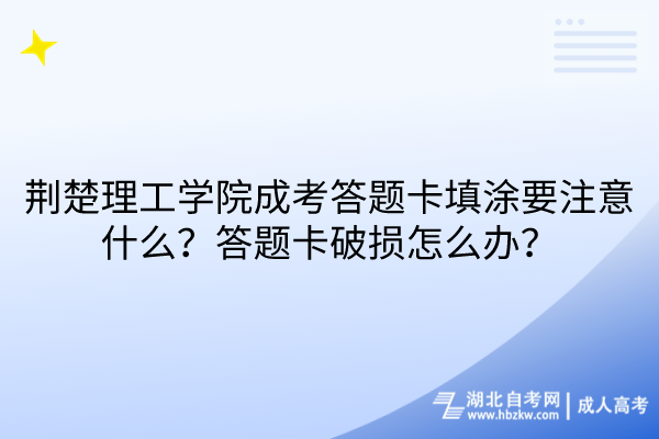 荊楚理工學(xué)院成考答題卡填涂要注意什么？答題卡破損怎么辦？