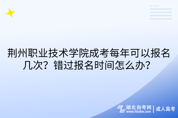 荊州職業(yè)技術(shù)學(xué)院成考每年可以報名幾次？錯過報名時間怎么辦？