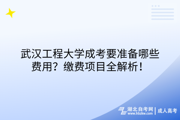 武漢工程大學(xué)成考要準(zhǔn)備哪些費(fèi)用？繳費(fèi)項(xiàng)目全解析！