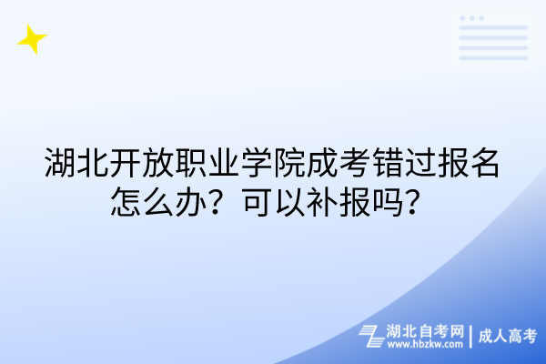 湖北開放職業(yè)學(xué)院成考錯(cuò)過報(bào)名怎么辦？可以補(bǔ)報(bào)嗎？