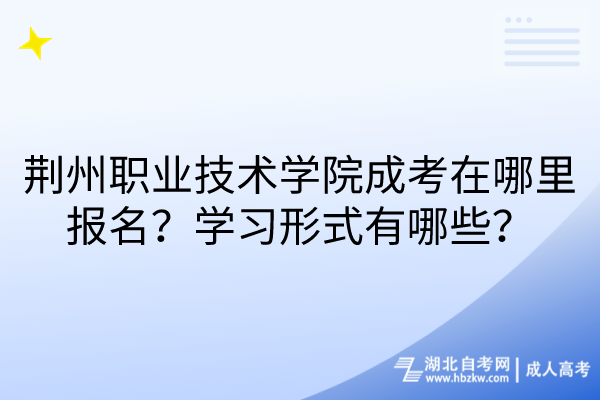 荊州職業(yè)技術(shù)學(xué)院成考在哪里報(bào)名？學(xué)習(xí)形式有哪些？