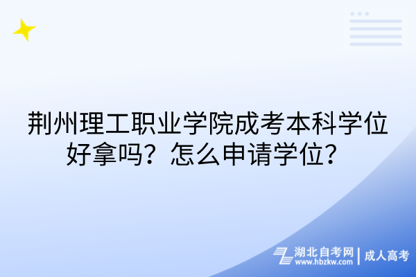 荊州理工職業(yè)學(xué)院成考本科學(xué)位好拿嗎？怎么申請學(xué)位？