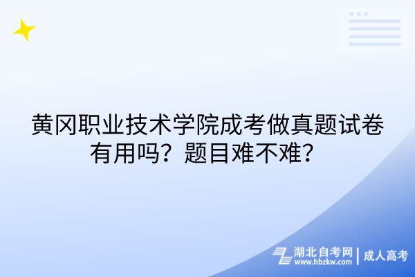 黃岡職業(yè)技術(shù)學(xué)院成考做真題試卷有用嗎？題目難不難？