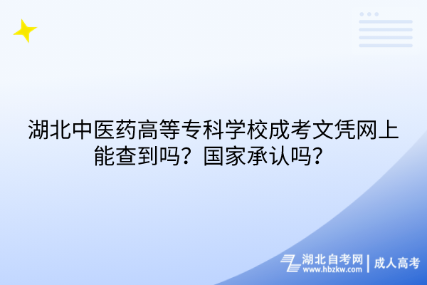 湖北中醫(yī)藥高等?？茖W(xué)校成考文憑網(wǎng)上能查到嗎？國家承認嗎？