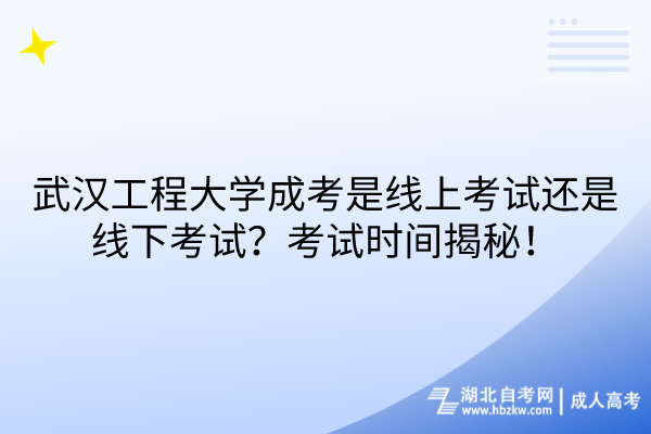 武漢工程大學(xué)成考是線上考試還是線下考試？考試時(shí)間揭秘！