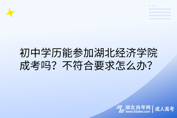 初中學(xué)歷能參加湖北經(jīng)濟(jì)學(xué)院成考嗎？不符合要求怎么辦？