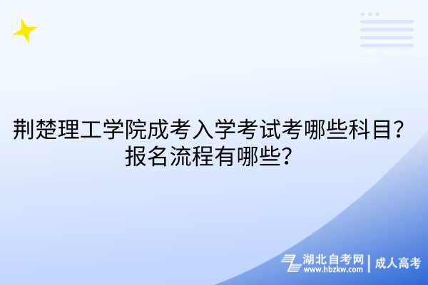 荊楚理工學(xué)院成考入學(xué)考試考哪些科目？報(bào)名流程有哪些？
