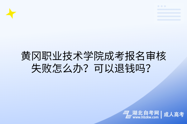 黃岡職業(yè)技術(shù)學(xué)院成考報名審核失敗怎么辦？可以退錢嗎？