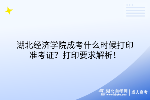 湖北經(jīng)濟(jì)學(xué)院成考什么時候打印準(zhǔn)考證？打印要求解析！