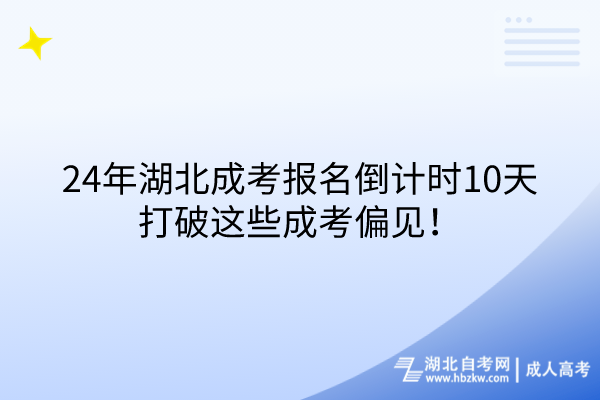 24年湖北成考報名倒計時10天，打破這些成考偏見！
