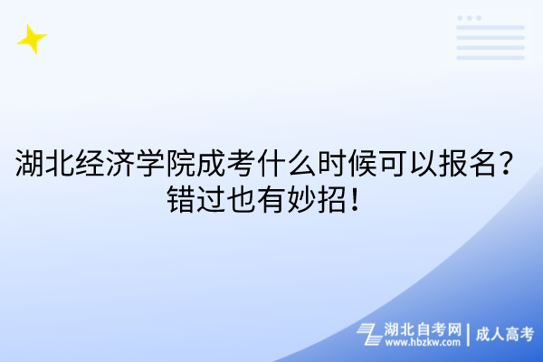 湖北經(jīng)濟學院成考什么時候可以報名？錯過也有妙招！
