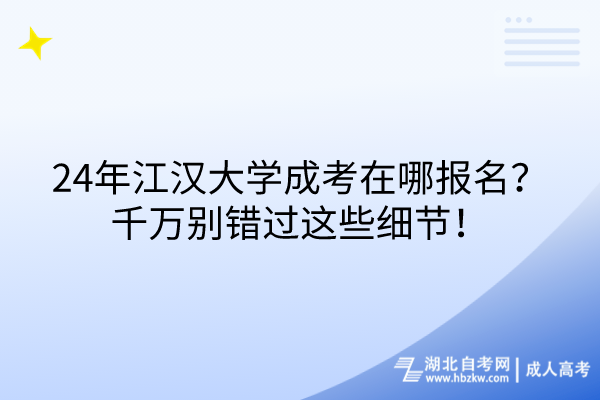 24年江漢大學(xué)成考在哪報(bào)名？千萬別錯(cuò)過這些細(xì)節(jié)！