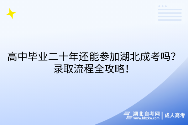 高中畢業(yè)二十年還能參加湖北成考嗎？錄取流程全攻略！