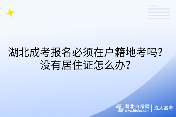 湖北成考報名必須在戶籍地考嗎？沒有居住證怎么辦？