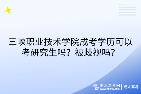 三峽職業(yè)技術(shù)學(xué)院成考學(xué)歷可以考研究生嗎？被歧視嗎？