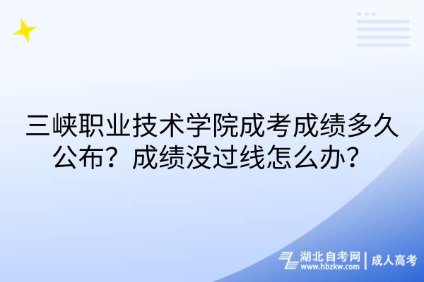 三峽職業(yè)技術(shù)學(xué)院成考成績(jī)多久公布？成績(jī)沒(méi)過(guò)線怎么辦？