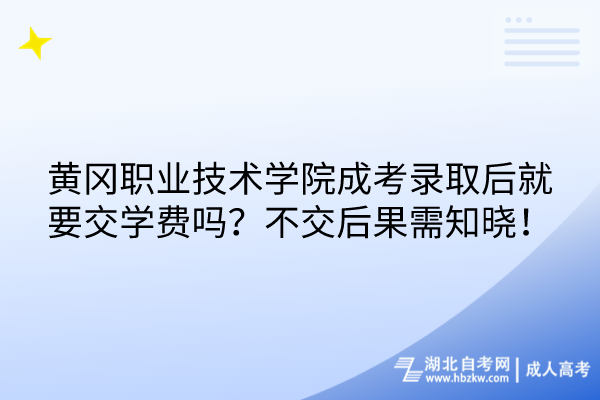 黃岡職業(yè)技術學院成考錄取后就要交學費嗎？不交后果需知曉！