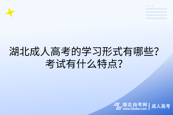 湖北成人高考的學(xué)習(xí)形式有哪些？考試有什么特點(diǎn)？