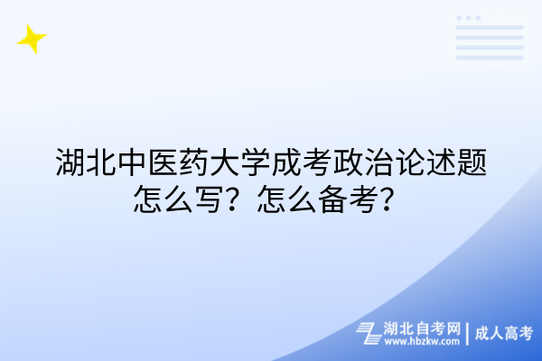 湖北中醫(yī)藥大學(xué)成考政治論述題怎么寫？怎么備考？