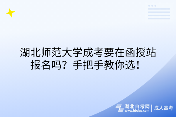湖北師范大學成考要在函授站報名嗎？手把手教你選！