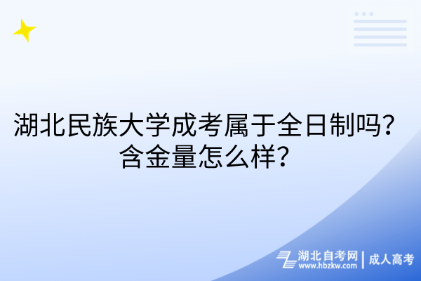 湖北民族大學(xué)成考屬于全日制嗎？含金量怎么樣？