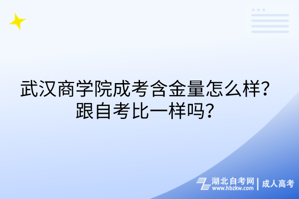武漢商學(xué)院成考含金量怎么樣？跟自考比一樣嗎？