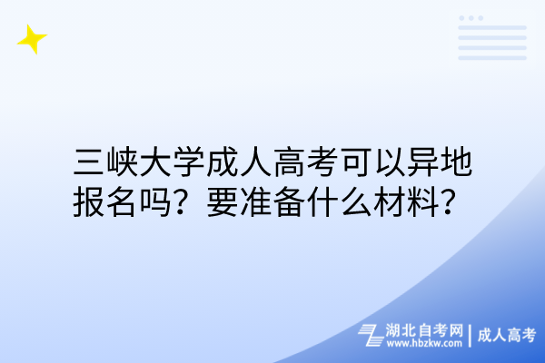 三峽大學(xué)成人高考可以異地報名嗎？要準(zhǔn)備什么材料？
