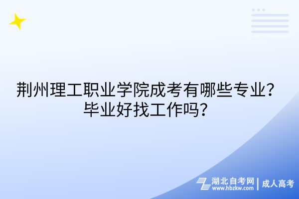 荊州理工職業(yè)學(xué)院成考有哪些專業(yè)？畢業(yè)好找工作嗎？