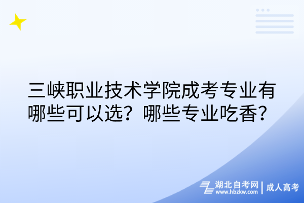 三峽職業(yè)技術(shù)學院成考專業(yè)有哪些可以選？哪些專業(yè)吃香？