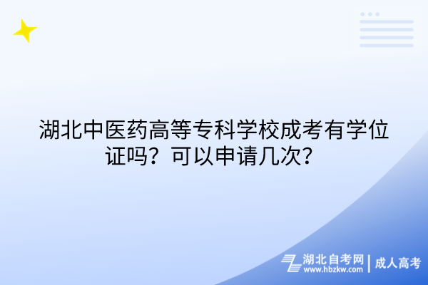 湖北中醫(yī)藥高等?？茖W(xué)校成考有學(xué)位證嗎？可以申請(qǐng)幾次？