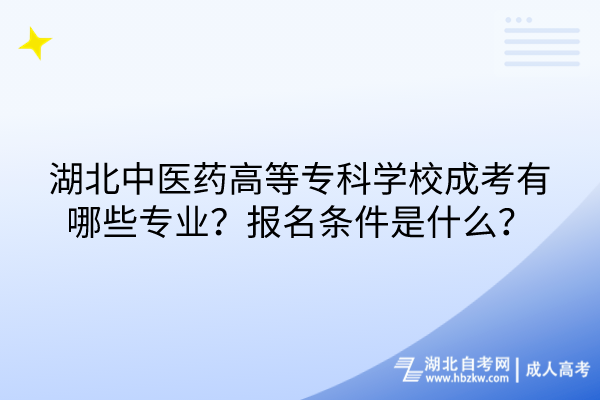 湖北中醫(yī)藥高等?？茖W(xué)校成考有哪些專業(yè)？報名條件是什么？