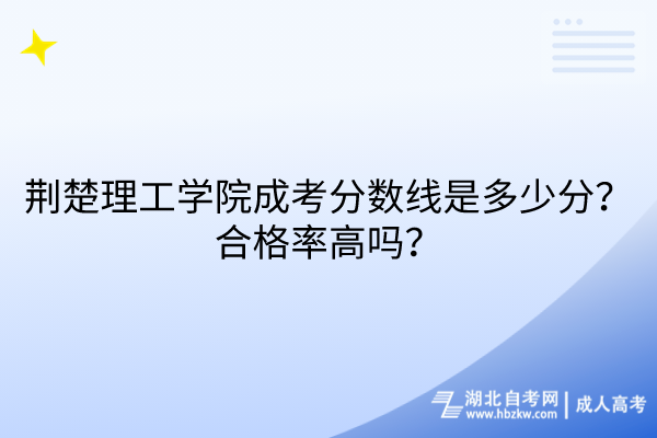 荊楚理工學(xué)院成考分?jǐn)?shù)線是多少分？合格率高嗎？