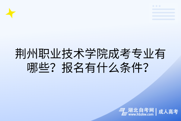 荊州職業(yè)技術(shù)學(xué)院成考專業(yè)有哪些？報(bào)名有什么條件？