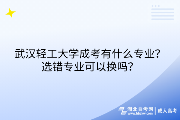 武漢輕工大學成考有什么專業(yè)？選錯專業(yè)可以換嗎？