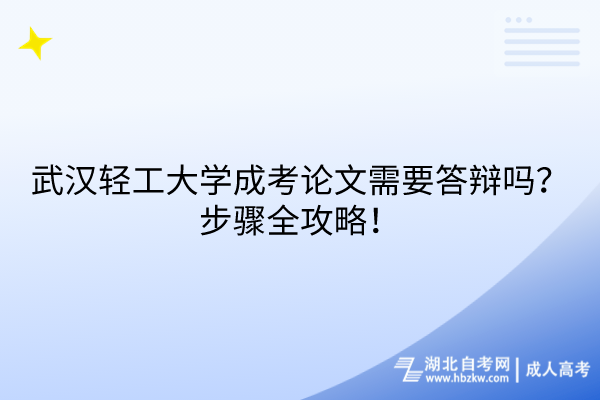 武漢輕工大學(xué)成考論文需要答辯嗎？步驟全攻略！
