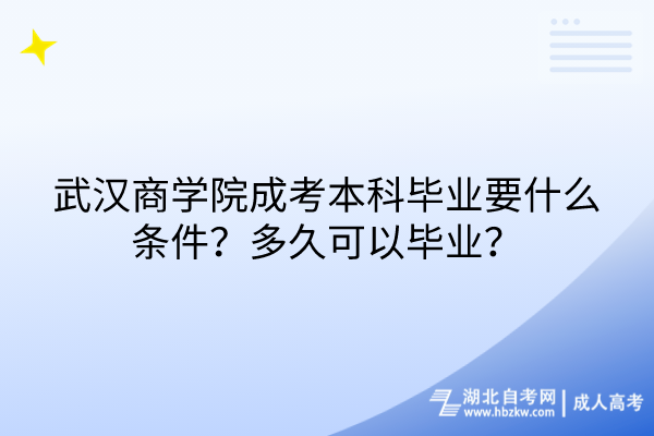 武漢商學(xué)院成考本科畢業(yè)要什么條件？多久可以畢業(yè)？