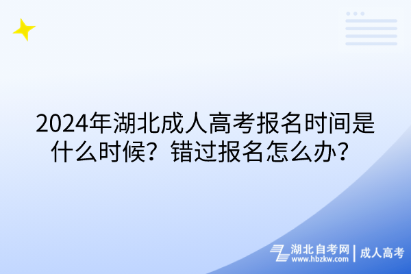 2024年湖北成人高考報名時間是什么時候？錯過報名怎么辦？