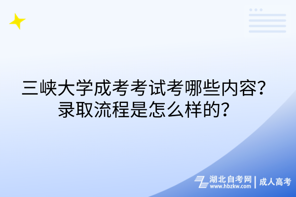 三峽大學(xué)成考考試考哪些內(nèi)容？錄取流程是怎么樣的？