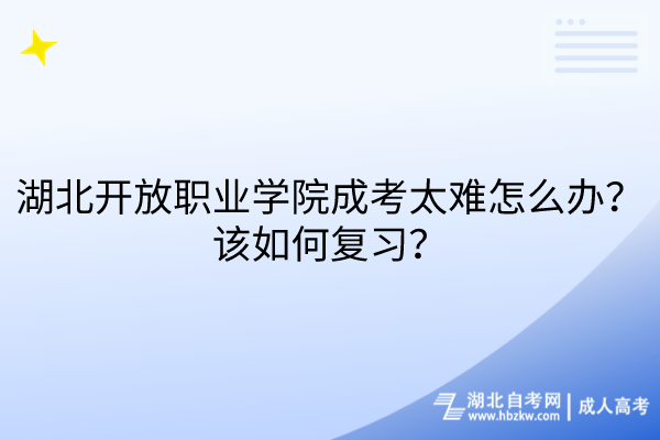 湖北開(kāi)放職業(yè)學(xué)院成考太難怎么辦？該如何復(fù)習(xí)？