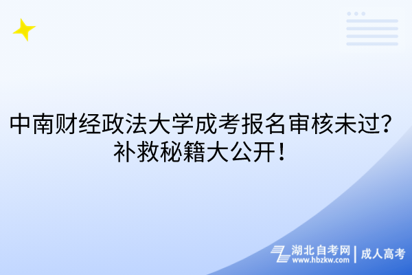 中南財經(jīng)政法大學(xué)成考報名審核未過？補(bǔ)救秘籍大公開！