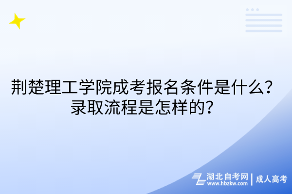 荊楚理工學(xué)院成考報名條件是什么？錄取流程是怎樣的？