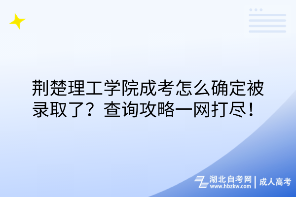 荊楚理工學(xué)院成考怎么確定被錄取了？查詢攻略一網(wǎng)打盡！